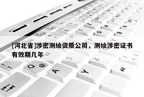 [河北省]涉密測繪資質公司，測繪涉密證書有效期幾年