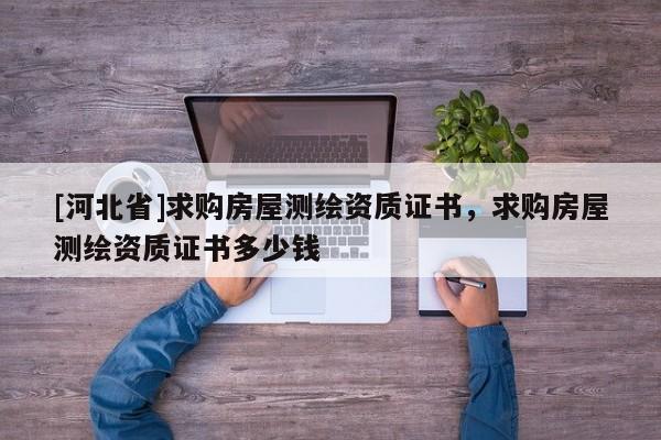 [河北省]求購房屋測繪資質(zhì)證書，求購房屋測繪資質(zhì)證書多少錢