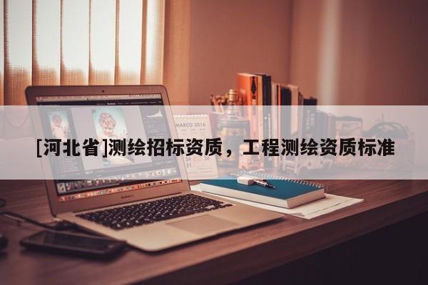 [河北省]測繪招標資質，工程測繪資質標準