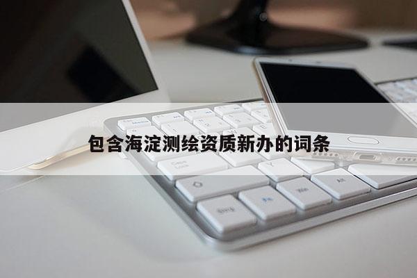 包含海淀測繪資質新辦的詞條