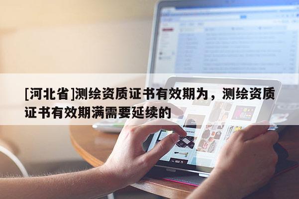[河北省]測繪資質證書有效期為，測繪資質證書有效期滿需要延續的