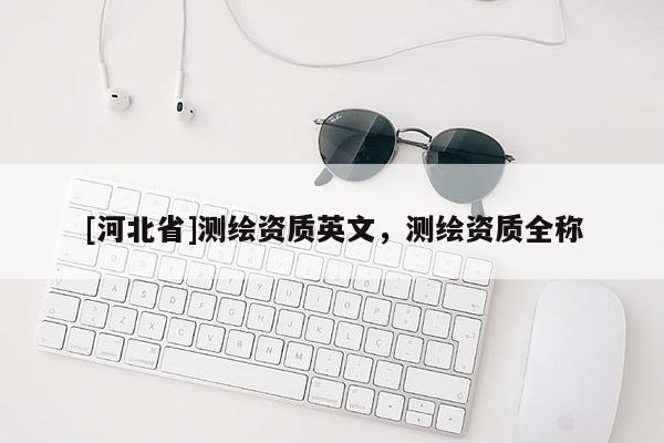 [河北省]測繪資質英文，測繪資質全稱