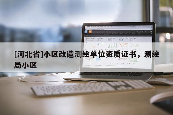 [河北省]小區改造測繪單位資質證書，測繪局小區