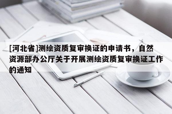 [河北省]測繪資質(zhì)復(fù)審換證的申請書，自然資源部辦公廳關(guān)于開展測繪資質(zhì)復(fù)審換證工作的通知