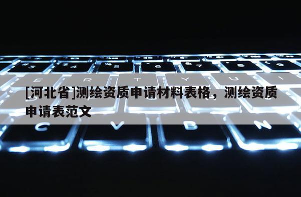 [河北省]測繪資質申請材料表格，測繪資質申請表范文