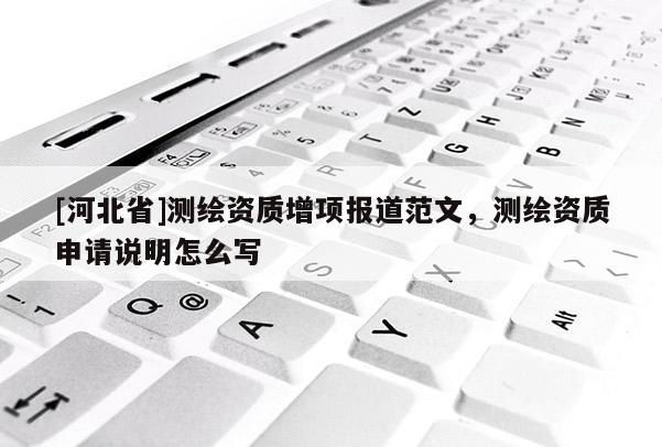 [河北省]測(cè)繪資質(zhì)增項(xiàng)報(bào)道范文，測(cè)繪資質(zhì)申請(qǐng)說(shuō)明怎么寫(xiě)