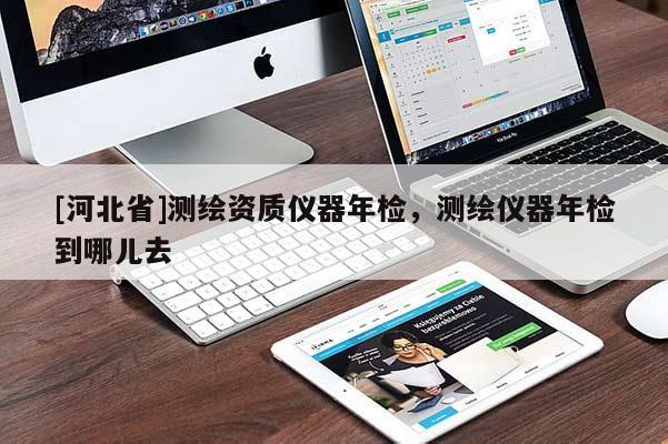[河北省]測繪資質儀器年檢，測繪儀器年檢到哪兒去