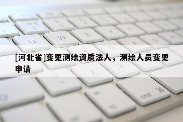 [河北省]變更測繪資質(zhì)法人，測繪人員變更申請