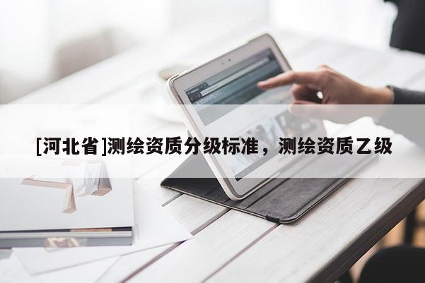 [河北省]測繪資質分級標準，測繪資質乙級