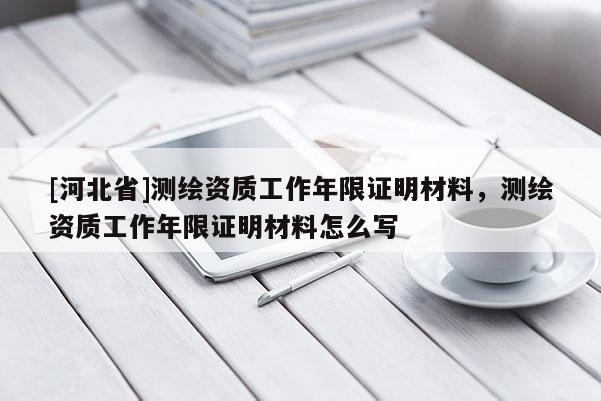 [河北省]測繪資質工作年限證明材料，測繪資質工作年限證明材料怎么寫