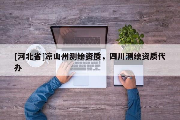 [河北省]涼山州測繪資質(zhì)，四川測繪資質(zhì)代辦