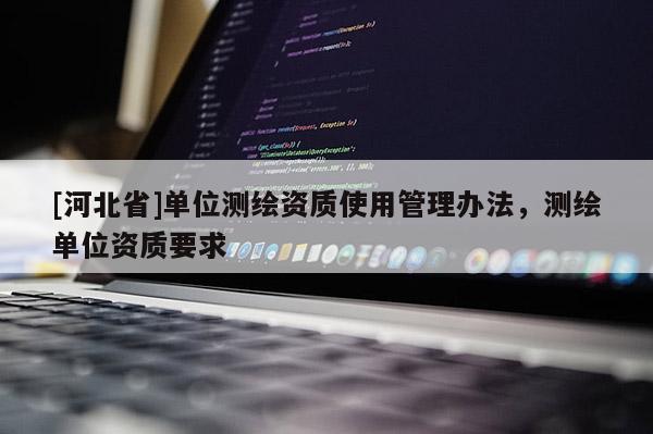 [河北省]單位測繪資質使用管理辦法，測繪單位資質要求