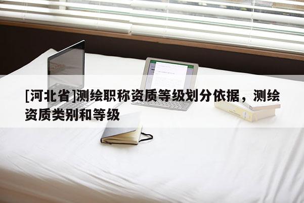 [河北省]測繪職稱資質等級劃分依據，測繪資質類別和等級