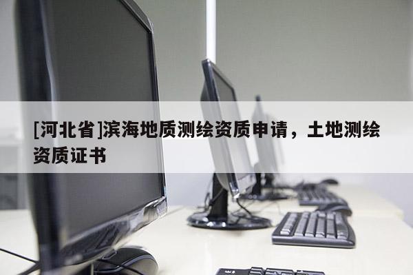 [河北省]濱海地質測繪資質申請，土地測繪資質證書