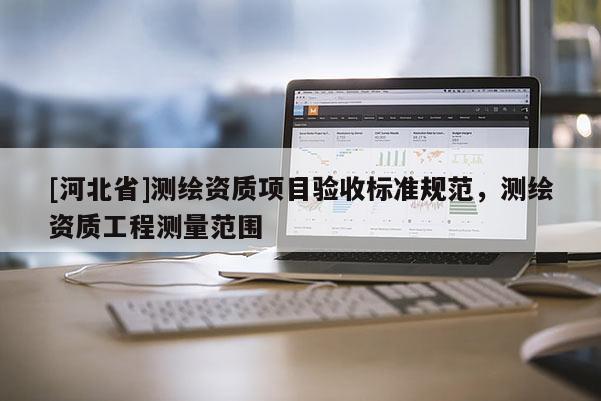 [河北省]測繪資質項目驗收標準規范，測繪資質工程測量范圍