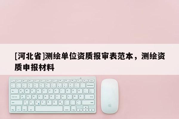 [河北省]測繪單位資質報審表范本，測繪資質申報材料