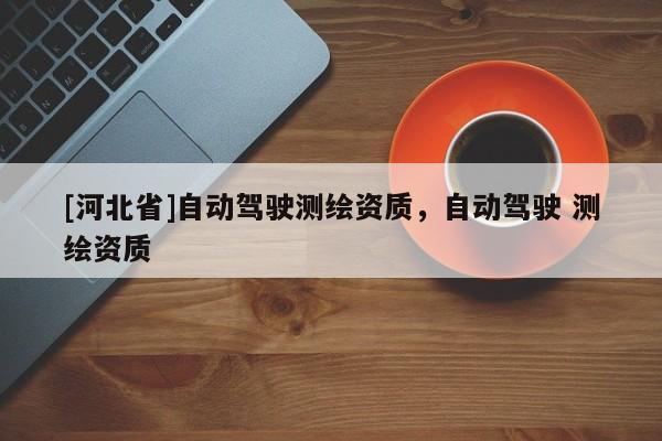 [河北省]自動駕駛測繪資質，自動駕駛 測繪資質
