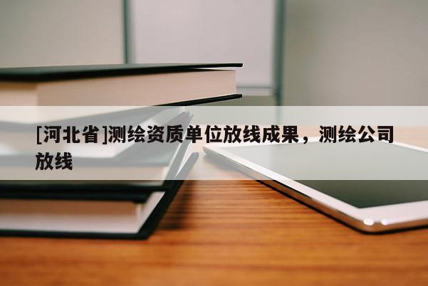 [河北省]測(cè)繪資質(zhì)單位放線成果，測(cè)繪公司放線