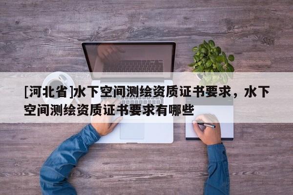 [河北省]水下空間測繪資質證書要求，水下空間測繪資質證書要求有哪些