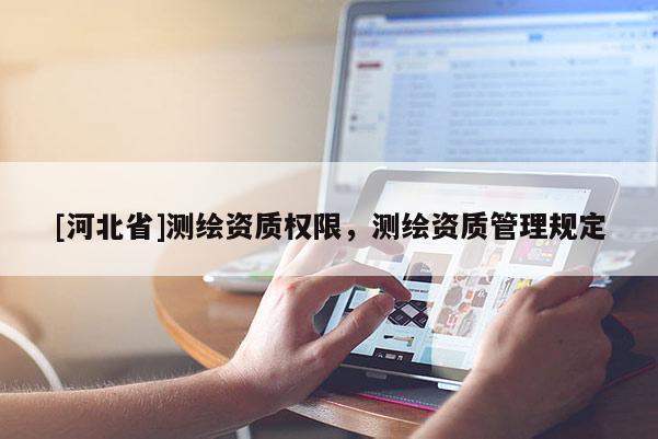 [河北省]測繪資質權限，測繪資質管理規定