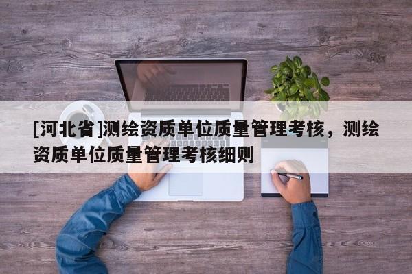 [河北省]測繪資質單位質量管理考核，測繪資質單位質量管理考核細則