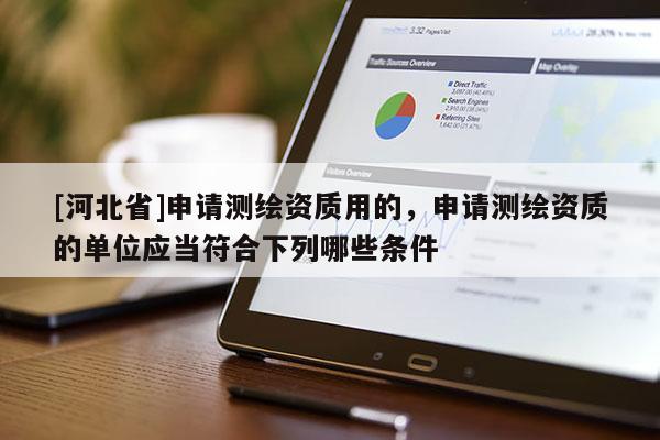 [河北省]申請測繪資質用的，申請測繪資質的單位應當符合下列哪些條件 