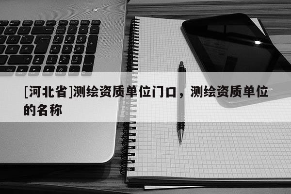 [河北省]測繪資質單位門口，測繪資質單位的名稱