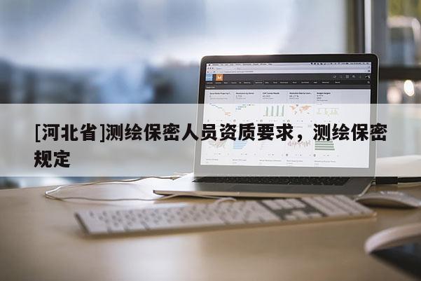 [河北省]測繪保密人員資質要求，測繪保密規定
