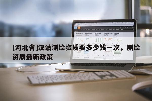 [河北省]漢沽測繪資質要多少錢一次，測繪資質最新政策