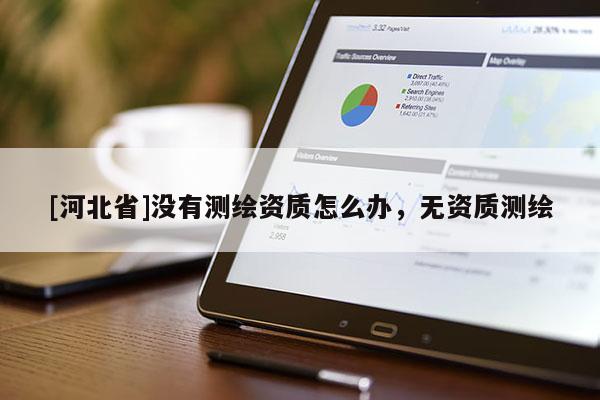 [河北省]沒有測繪資質怎么辦，無資質測繪