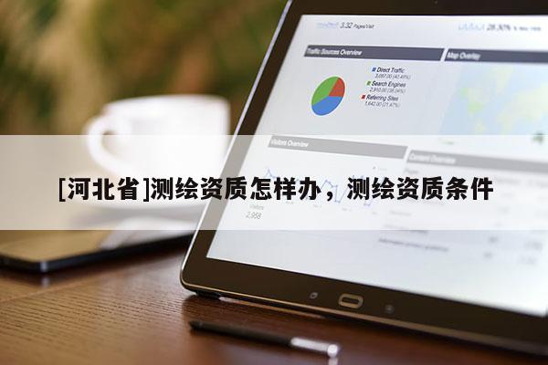 [河北省]測繪資質(zhì)怎樣辦，測繪資質(zhì)條件
