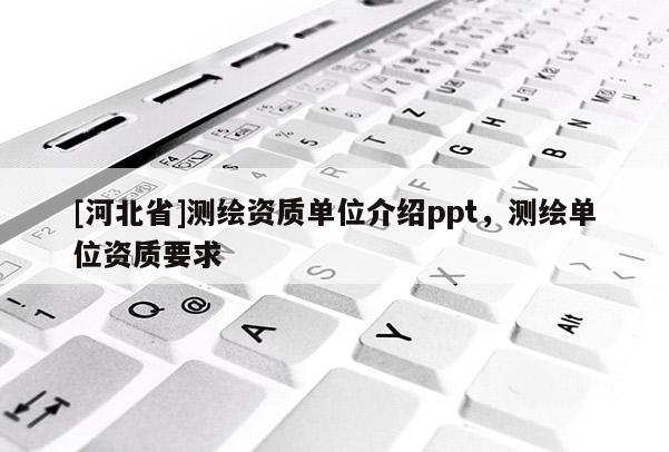 [河北省]測繪資質單位介紹ppt，測繪單位資質要求