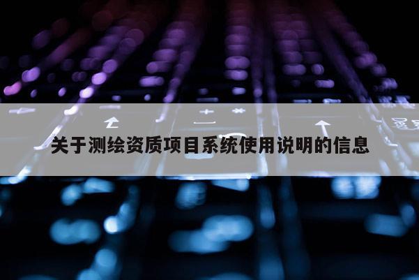 關于測繪資質項目系統使用說明的信息