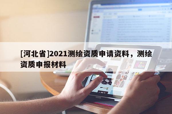 [河北省]2021測繪資質申請資料，測繪資質申報材料
