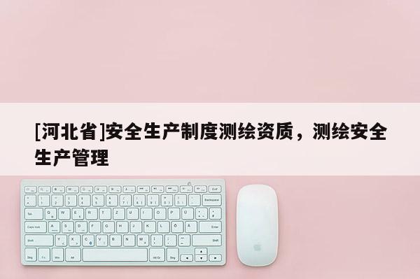 [河北省]安全生產制度測繪資質，測繪安全生產管理