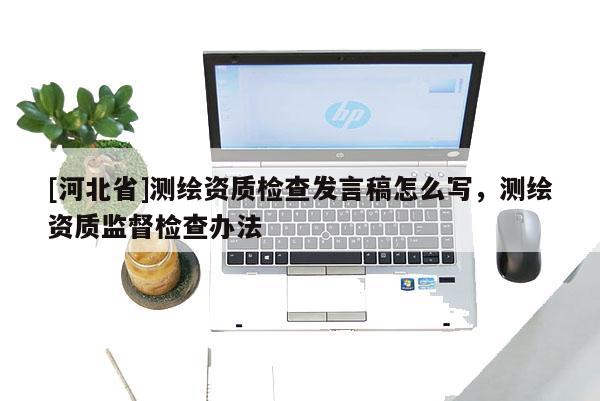 [河北省]測繪資質檢查發言稿怎么寫，測繪資質監督檢查辦法