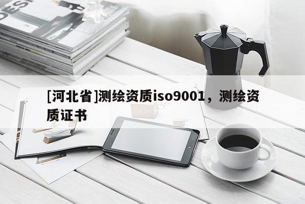 [河北省]測繪資質iso9001，測繪資質證書