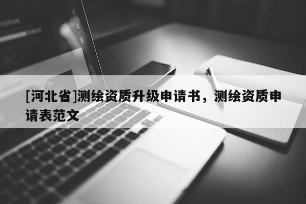 [河北省]測繪資質升級申請書，測繪資質申請表范文