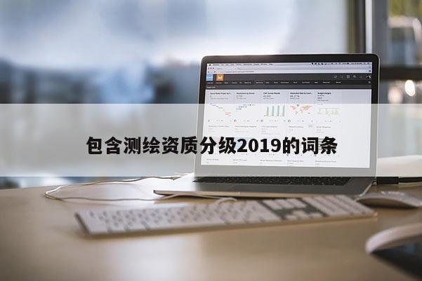 包含測(cè)繪資質(zhì)分級(jí)2019的詞條