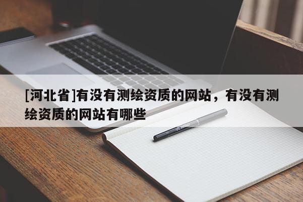 [河北省]有沒有測繪資質的網站，有沒有測繪資質的網站有哪些