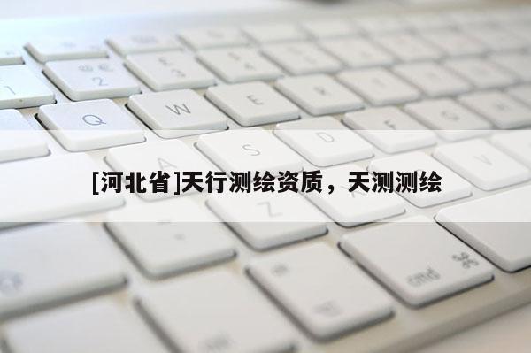[河北省]天行測繪資質，天測測繪