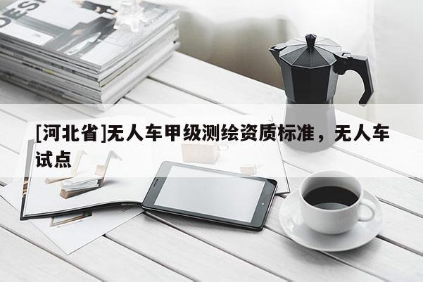 [河北省]無人車甲級測繪資質標準，無人車試點