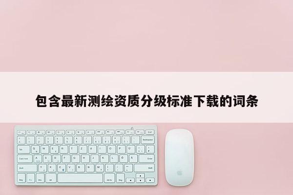 包含最新測繪資質分級標準下載的詞條