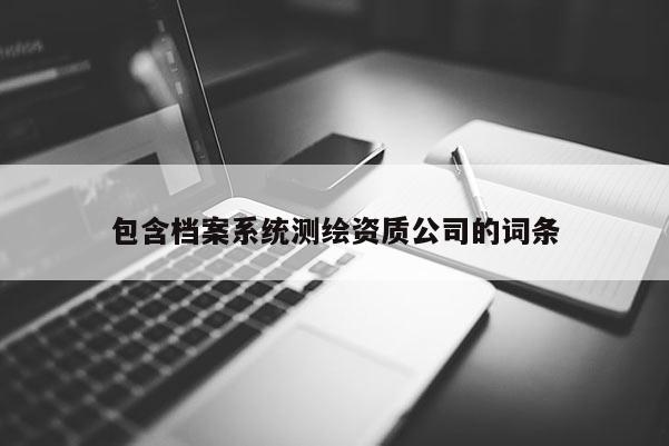 包含檔案系統測繪資質公司的詞條