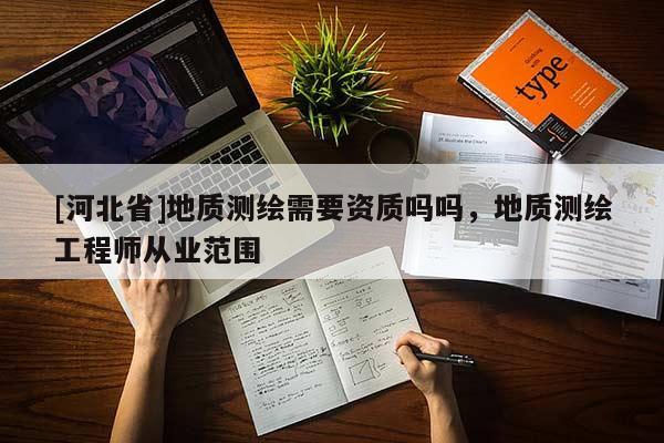 [河北省]地質測繪需要資質嗎嗎，地質測繪工程師從業范圍