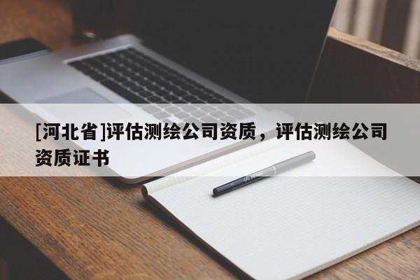 [河北省]評估測繪公司資質，評估測繪公司資質證書