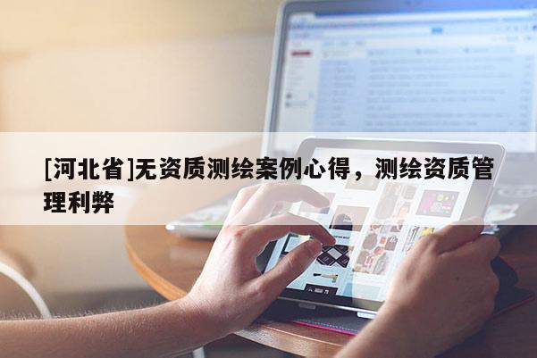 [河北省]無資質(zhì)測繪案例心得，測繪資質(zhì)管理利弊