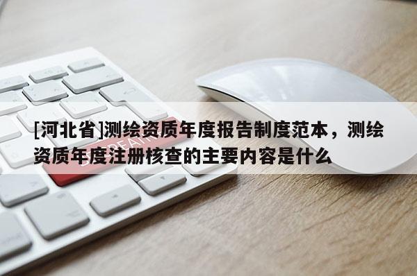 [河北省]測繪資質(zhì)年度報告制度范本，測繪資質(zhì)年度注冊核查的主要內(nèi)容是什么