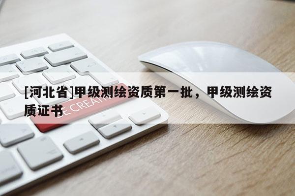 [河北省]甲級測繪資質第一批，甲級測繪資質證書