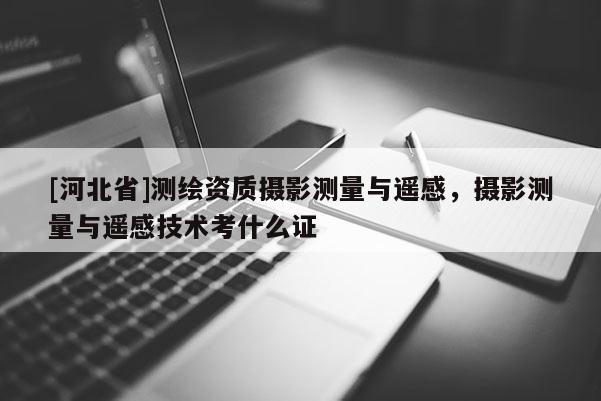 [河北省]測繪資質攝影測量與遙感，攝影測量與遙感技術考什么證